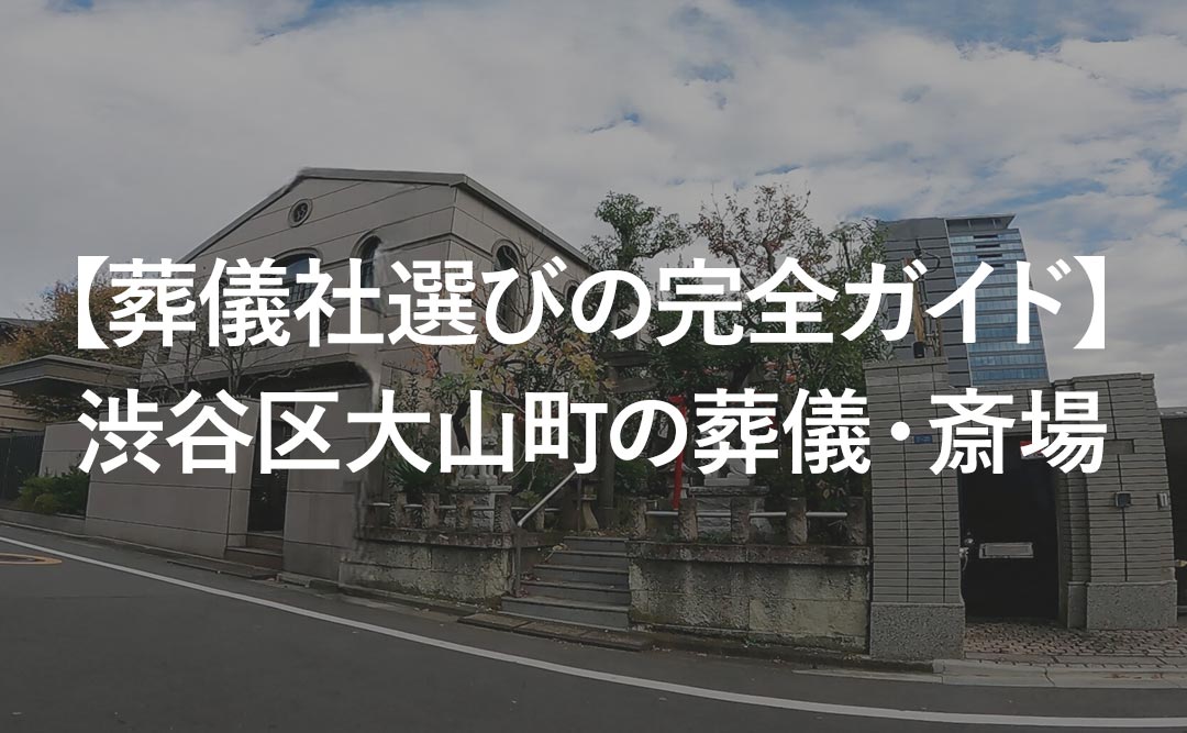 【葬儀社選びの完全ガイド】渋谷区大山町の葬儀・斎場